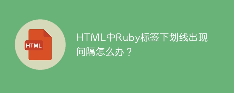 html中ruby标签下划线出现间隔怎么办？ 
