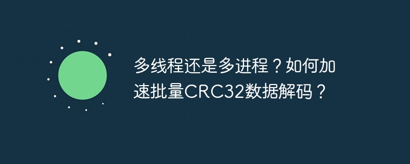 多线程还是多进程？如何加速批量crc32数据解码？