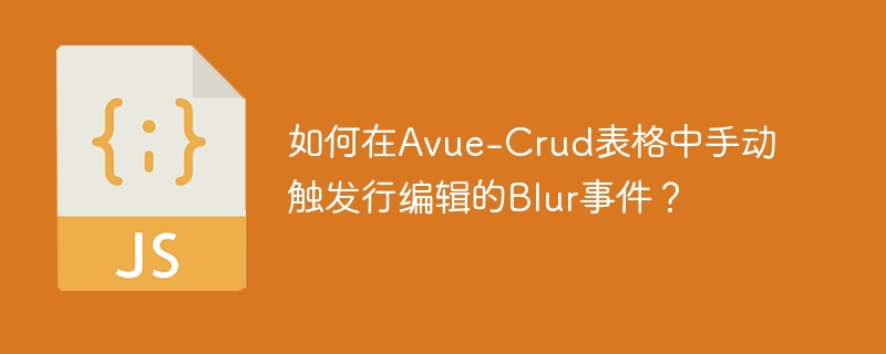 如何在avue-crud表格中手动触发行编辑的blur事件？