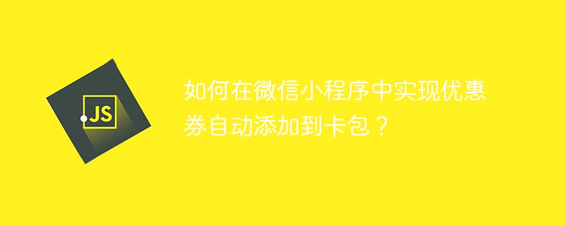如何在微信小程序中实现优惠券自动添加到卡包？