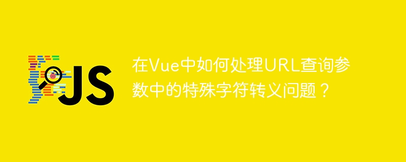 在vue中如何处理url查询参数中的特殊字符转义问题？