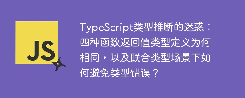 typescript类型推断的迷惑：四种函数返回值类型定义为何相同，以及联合类型场景下如何避免类型错误？