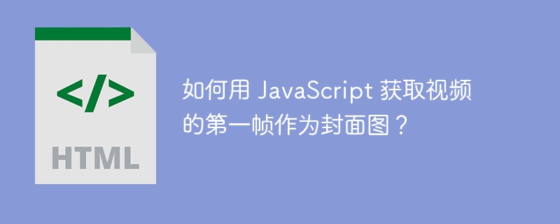 如何用 javascript 获取视频的第一帧作为封面图?