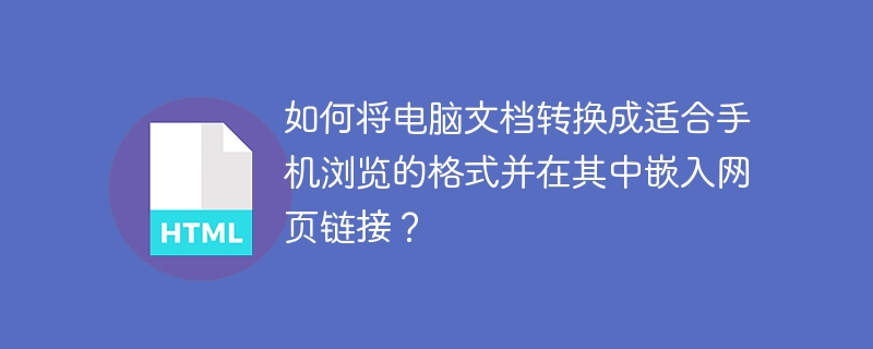 如何将电脑文档转换成适合手机浏览的格式并在其中嵌入网页链接?