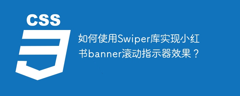 如何使用swiper库实现小红书banner滚动指示器效果？