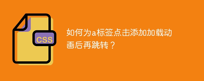 如何为a标签点击添加加载动画后再跳转？