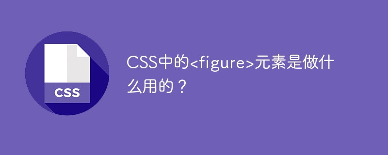 css中的<figure>元素是做什么用的？