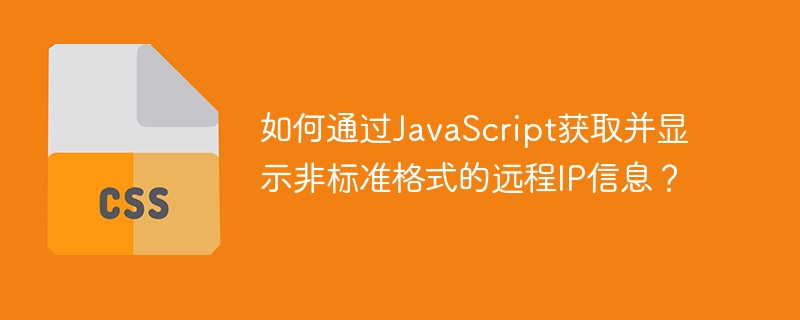 如何通过javascript获取并显示非标准格式的远程ip信息？