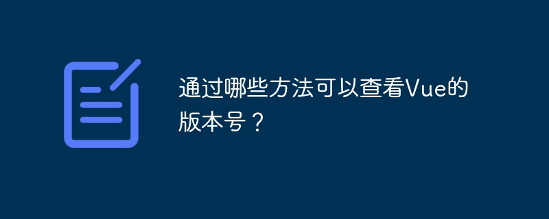通过哪些方法可以查看vue的版本号？