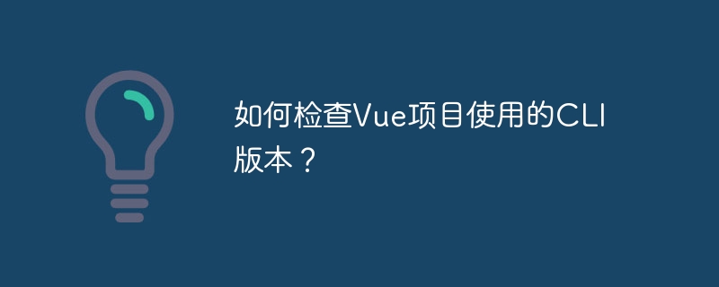 如何检查vue项目使用的cli版本？