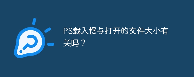 ps载入慢与打开的文件大小有关吗？