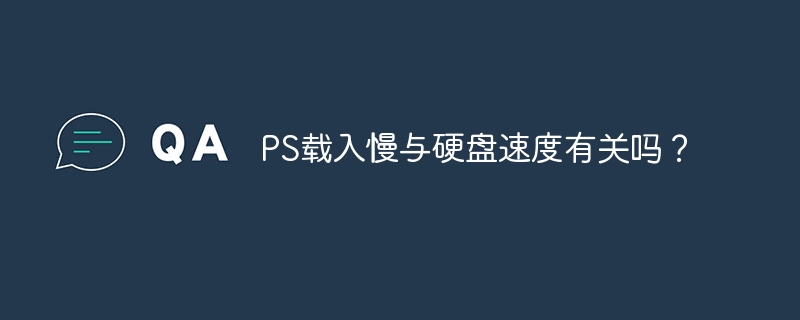 ps载入慢与硬盘速度有关吗？