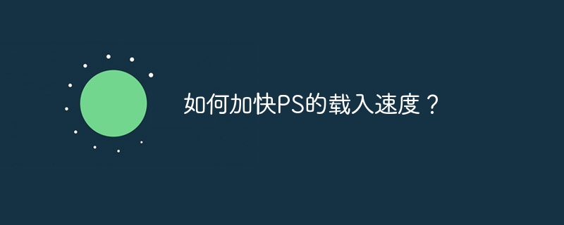 如何加快ps的载入速度？