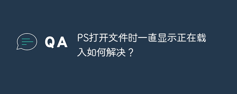 ps打开文件时一直显示正在载入如何解决？