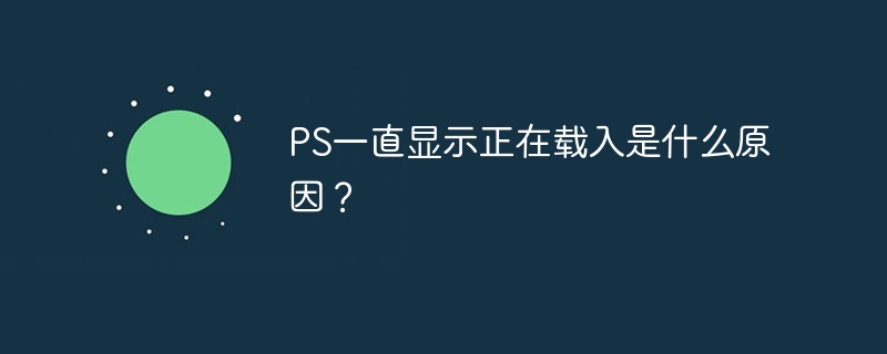 ps一直显示正在载入是什么原因？