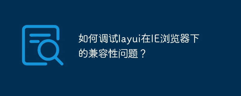如何调试layui在ie浏览器下的兼容性问题？