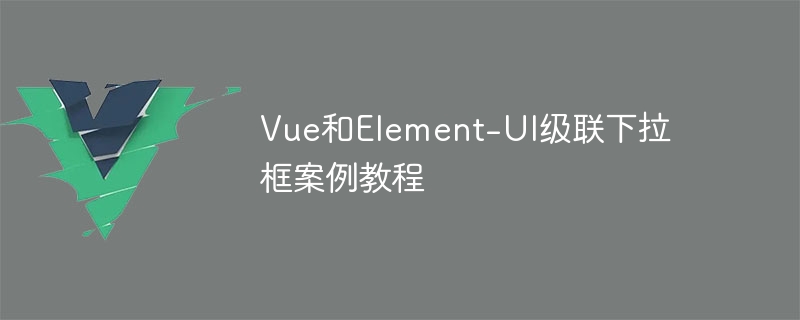 vue和element-ui级联下拉框案例教程