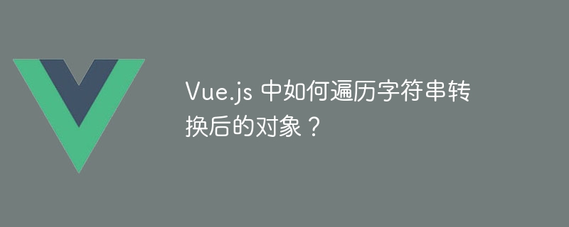 vue.js 中如何遍历字符串转换后的对象?