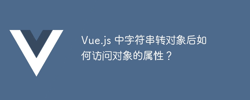 vue.js 中字符串转对象后如何访问对象的属性？