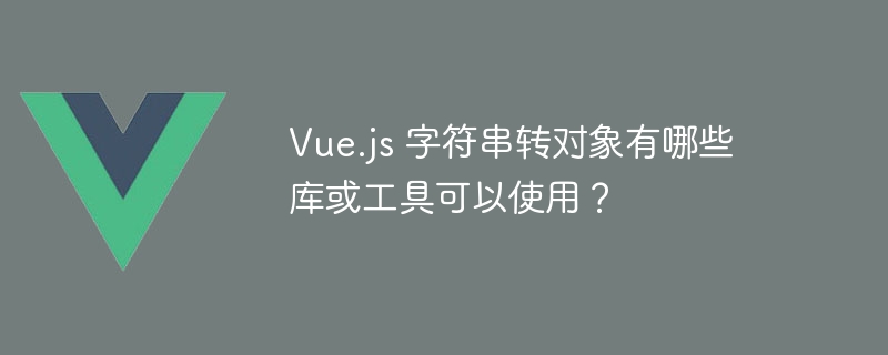 vue.js 字符串转对象有哪些库或工具可以使用？