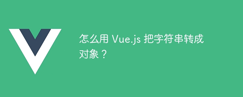 怎么用 vue.js 把字符串转成对象？