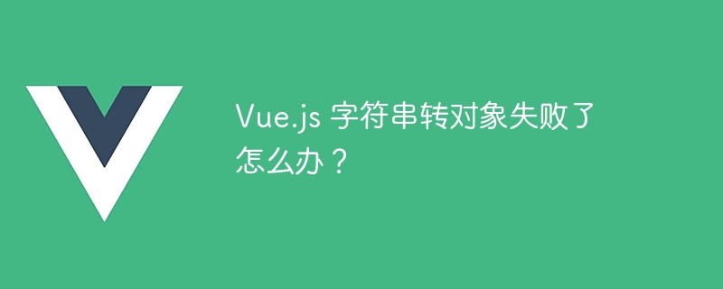 vue.js 字符串转对象失败了怎么办？