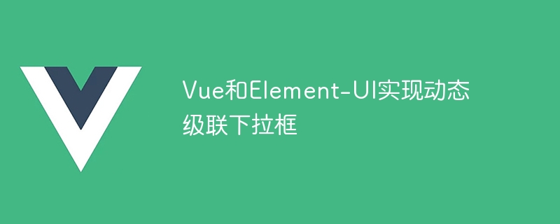vue和element-ui实现动态级联下拉框