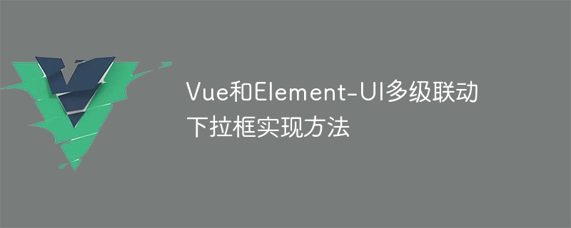vue和element-ui多级联动下拉框实现方法