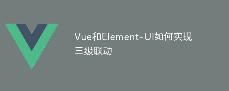 vue和element-ui如何实现三级联动
