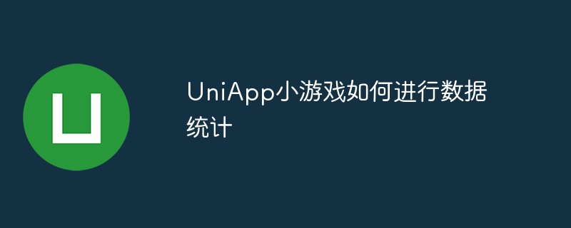 uniapp小游戏如何进行数据统计