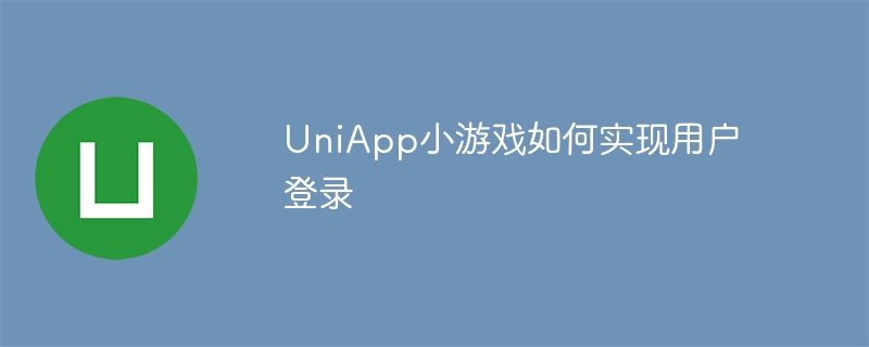 uniapp小游戏如何实现用户登录