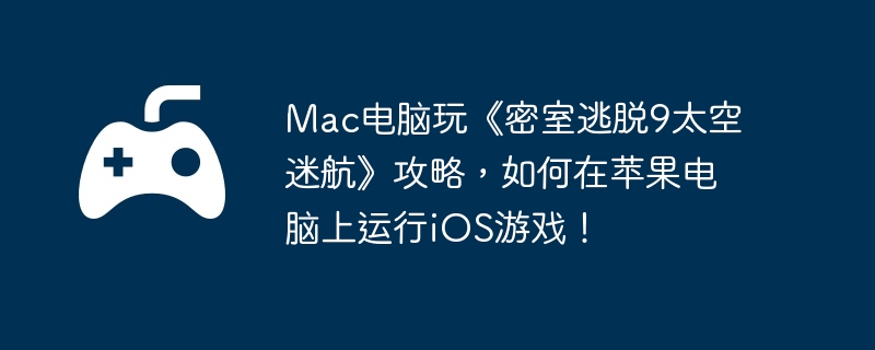 mac电脑玩《密室逃脱9太空迷航》攻略,如何在苹果电脑上运行ios游戏!