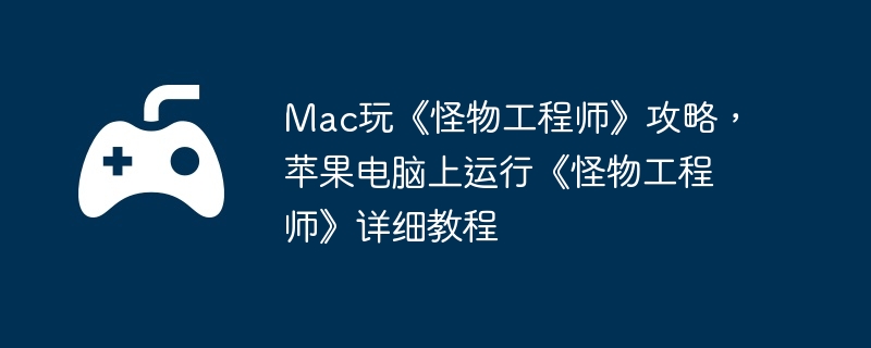 mac玩《怪物工程师》攻略，苹果电脑上运行《怪物工程师》详细教程