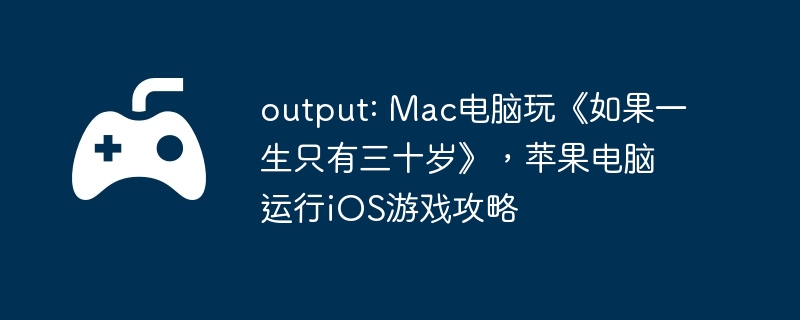 output: mac电脑玩《如果一生只有三十岁》，苹果电脑运行ios游戏攻略