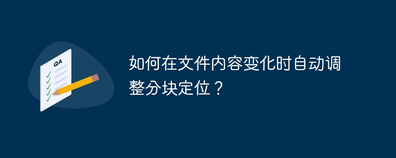 如何在文件内容变化时自动调整分块定位？