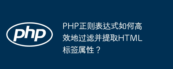 php正则表达式如何高效地过滤并提取html标签属性？
