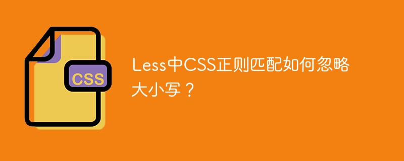 less中css正则匹配如何忽略大小写？