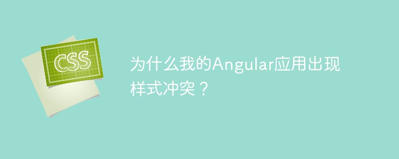为什么我的angular应用出现样式冲突？