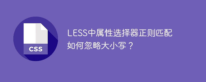 less中属性选择器正则匹配如何忽略大小写？