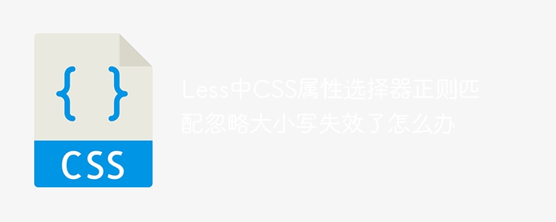 less中css属性选择器正则匹配忽略大小写失效了怎么办