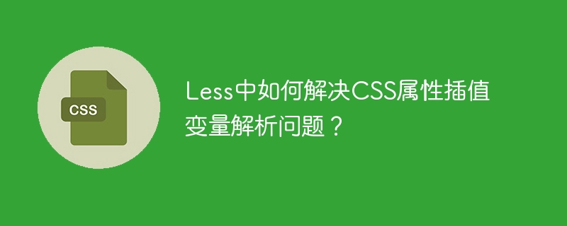 less中如何解决css属性插值变量解析问题？