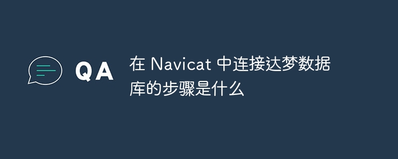 在 navicat 中连接达梦数据库的步骤是什么