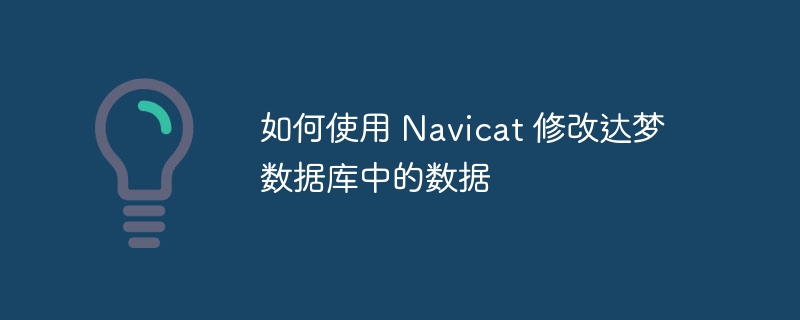 如何使用 navicat 修改达梦数据库中的数据