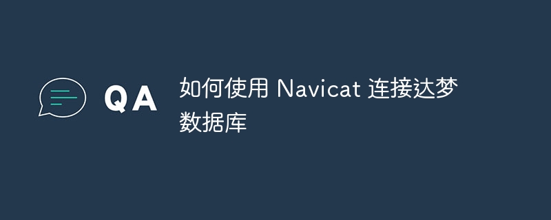 如何使用 navicat 连接达梦数据库