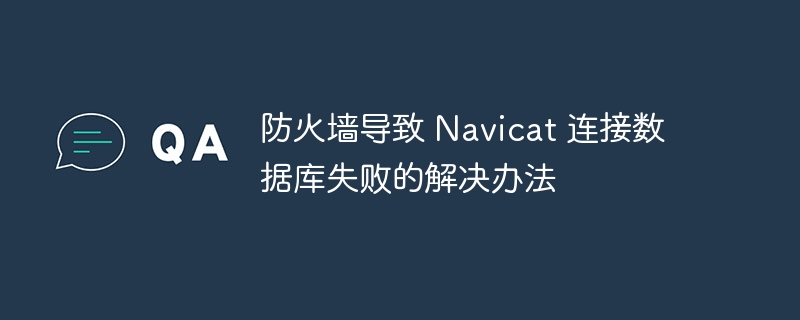 防火墙导致 navicat 连接数据库失败的解决办法