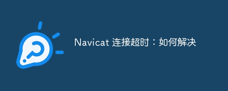 navicat 连接超时：如何解决