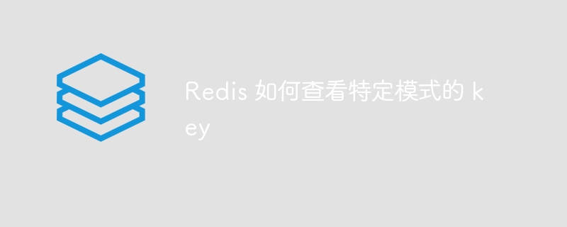 redis 如何查看特定模式的 key