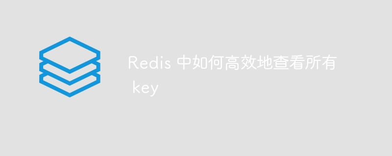 redis 中如何高效地查看所有 key