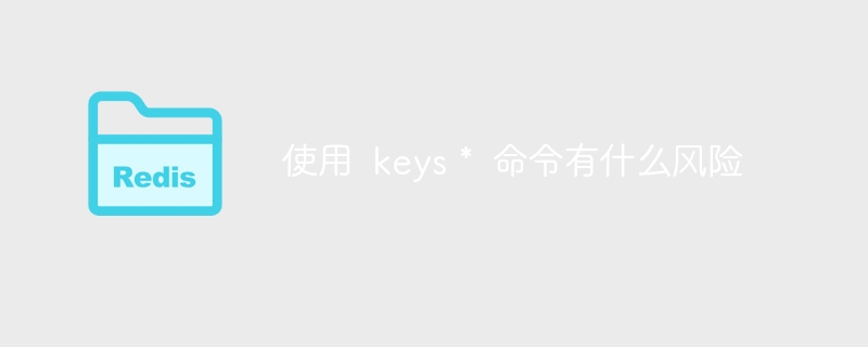 使用 keys * 命令有什么风险
