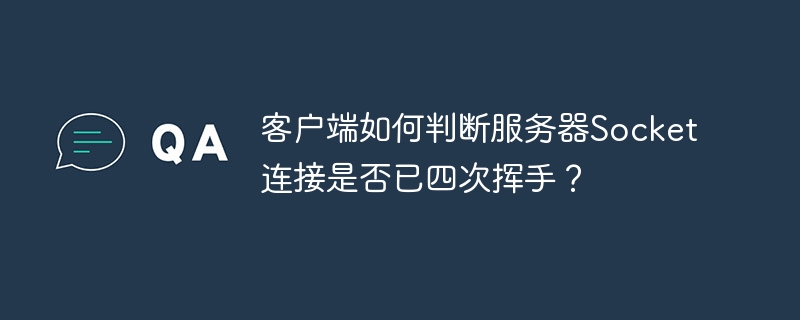 客户端如何判断服务器socket连接是否已四次挥手？